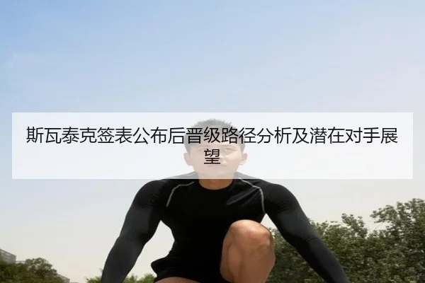 斯瓦泰克签表公布后晋级路径分析及潜在对手展望